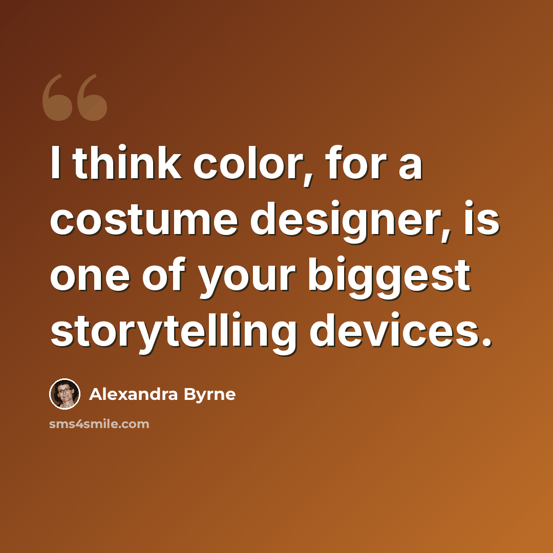 “I think color, for a costume designer, is one of your biggest storytelling devices.” quote by Alexandra Byrne
