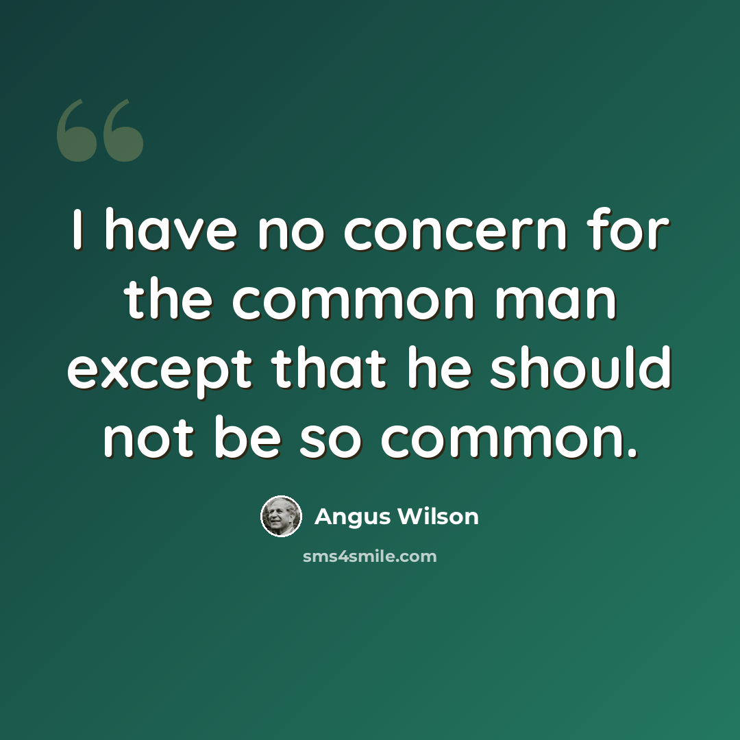 “I have no concern for the common man except that he should not be so common.” quote by Angus Wilson