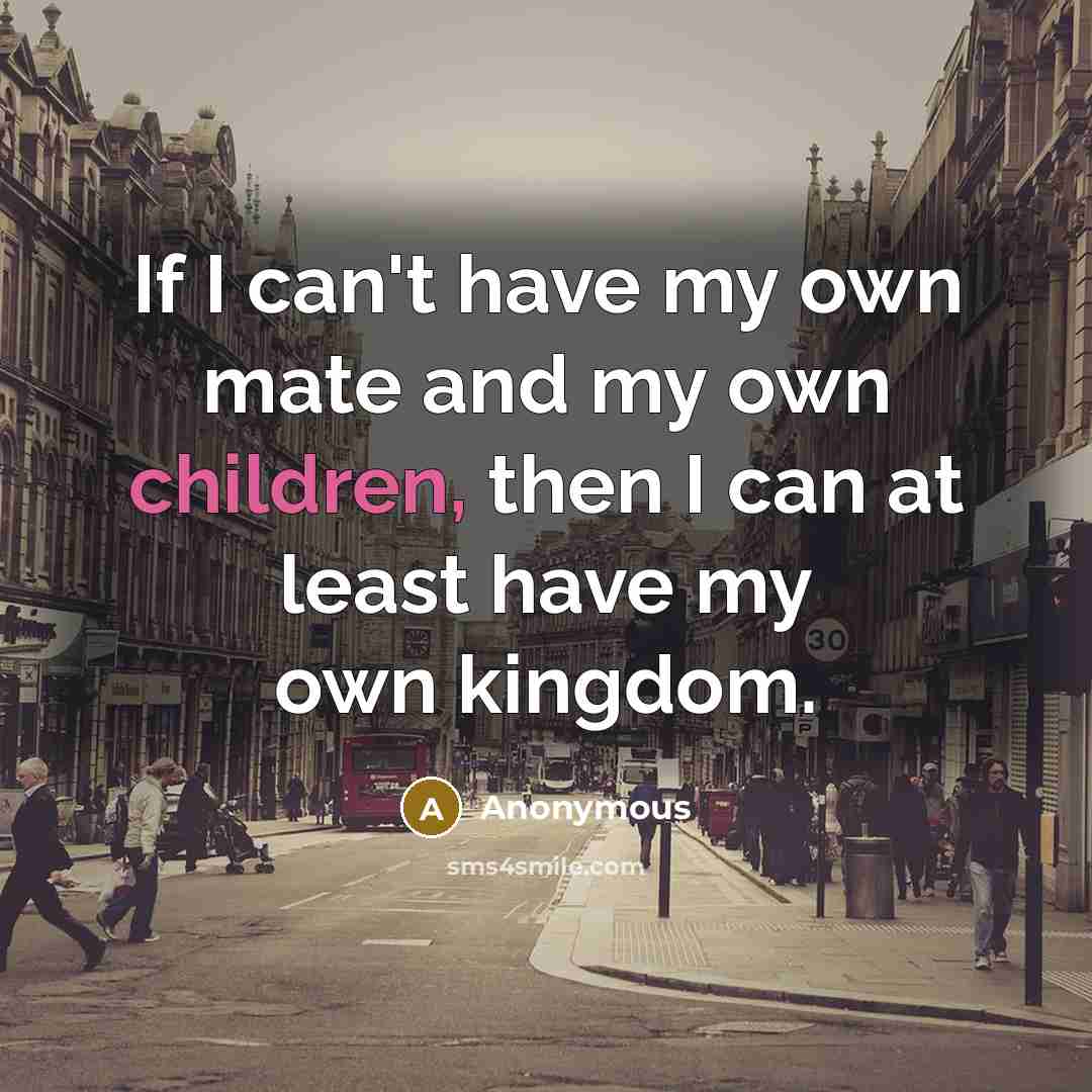 “If I can't have my own mate and my own children, then I can at least have my own kingdom.” quote by Anonymous