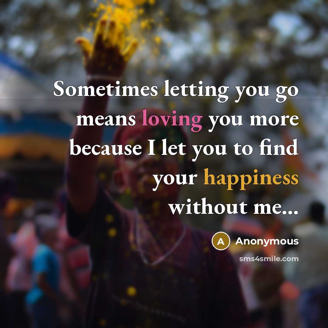“Sometimes letting you go means loving you more because I let you to find your happiness without me...” quote by Anonymous