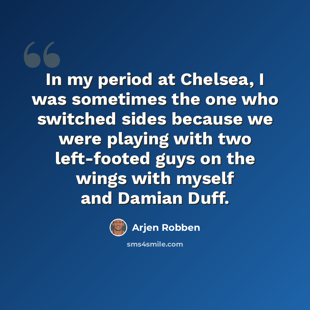 “In my period at Chelsea, I was sometimes the one who switched sides because we were playing with two left-footed guys on the wings with myself and Damian Duff.” quote by Arjen Robben