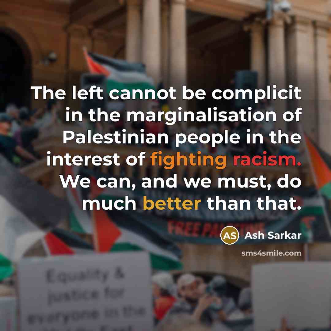 “The left cannot be complicit in the marginalisation of Palestinian people in the interest of fighting racism. We can, and we must, do much better than that.” quote by Ash Sarkar