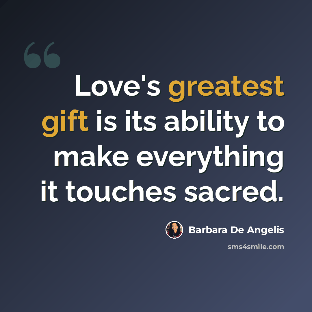 “Love's greatest gift is its ability to make everything it touches sacred.” quote by Barbara De Angelis
