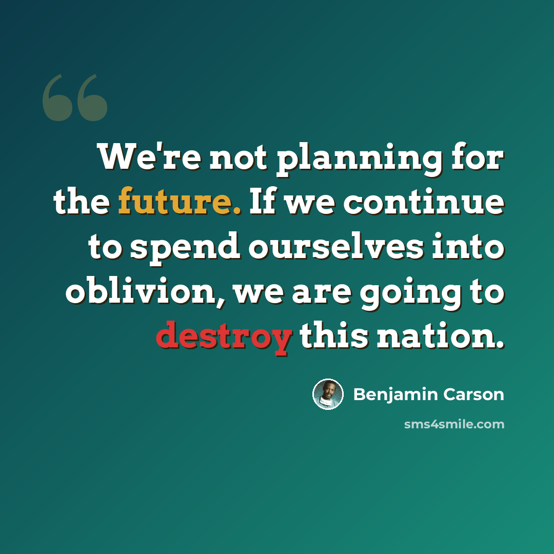 “We're not planning for the future. If we continue to spend ourselves into oblivion, we are going to destroy this nation.” quote by Benjamin Carson