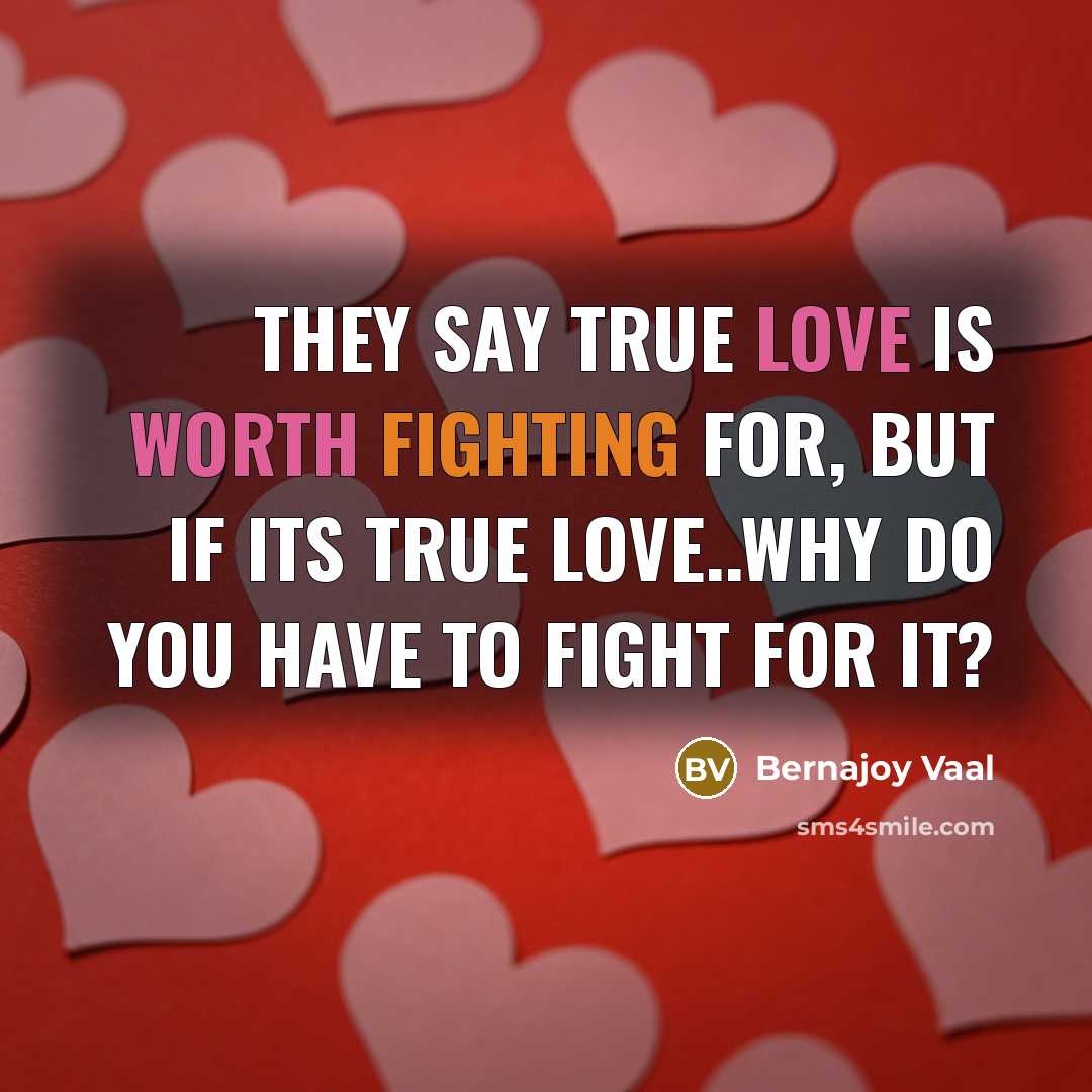 “They say true love is worth fighting for, but if its true love..why do you have to fight for it?” quote by Bernajoy Vaal