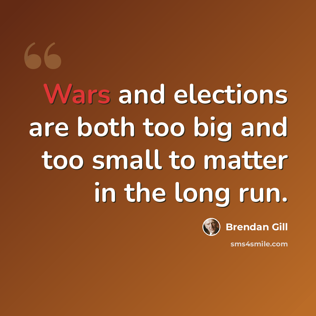 “Wars and elections are both too big and too small to matter in the long run.” quote by Brendan Gill
