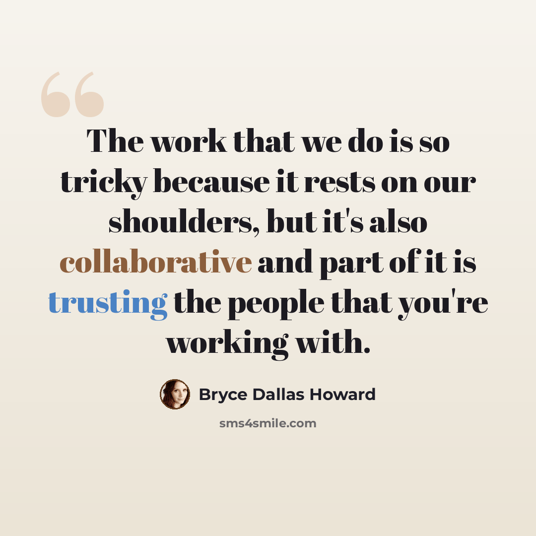 “The work that we do is so tricky because it rests on our shoulders, but it's also collaborative and part of it is trusting the people that you're working with.” quote by Bryce Dallas Howard
