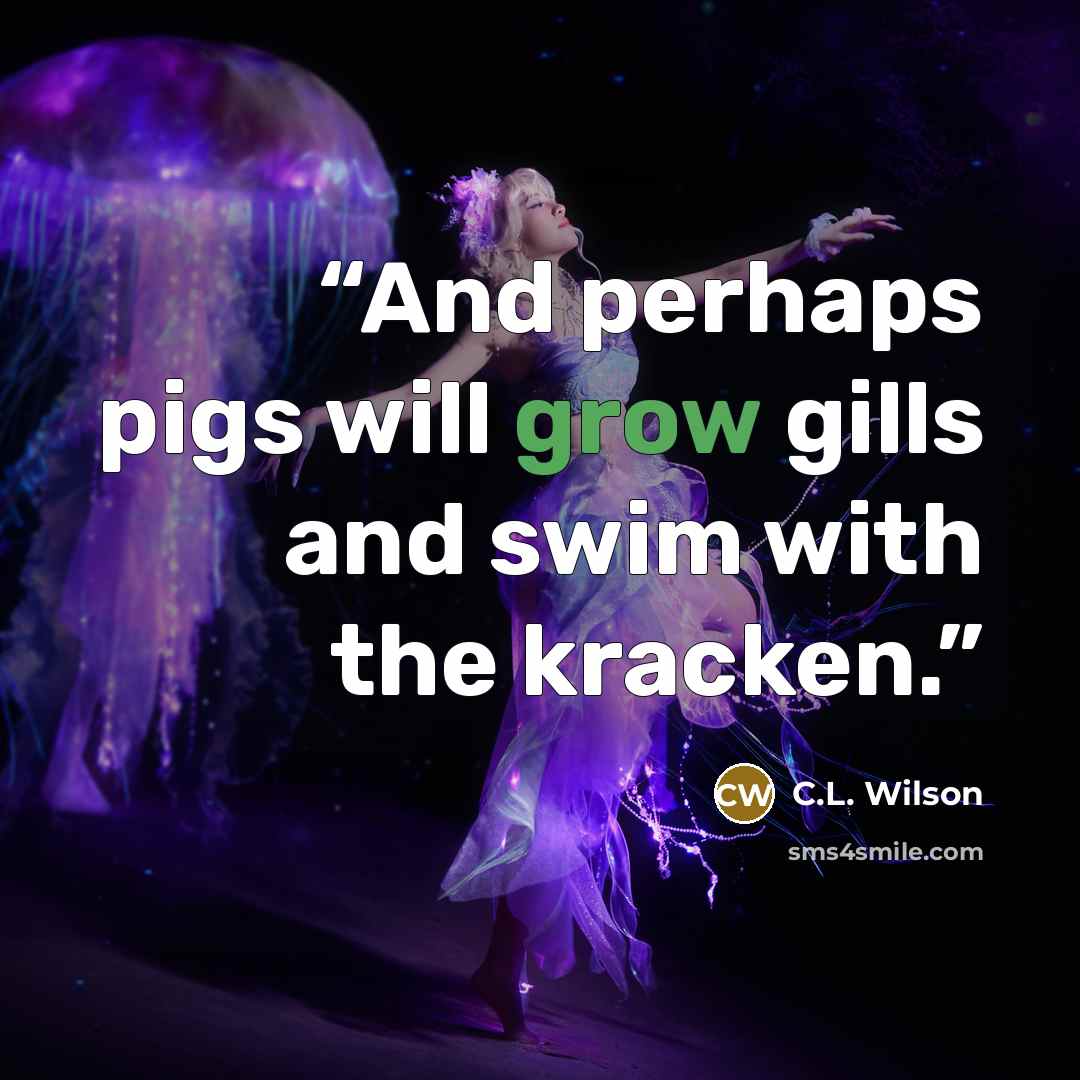 “And perhaps pigs will grow gills and swim with the kracken.” quote by C.L. Wilson