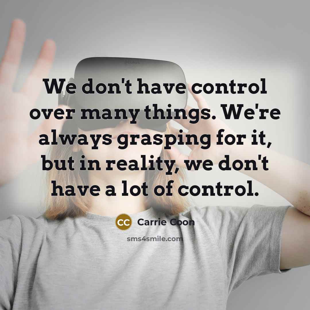 “We don't have control over many things. We're always grasping for it, but in reality, we don't have a lot of control.” quote by Carrie Coon