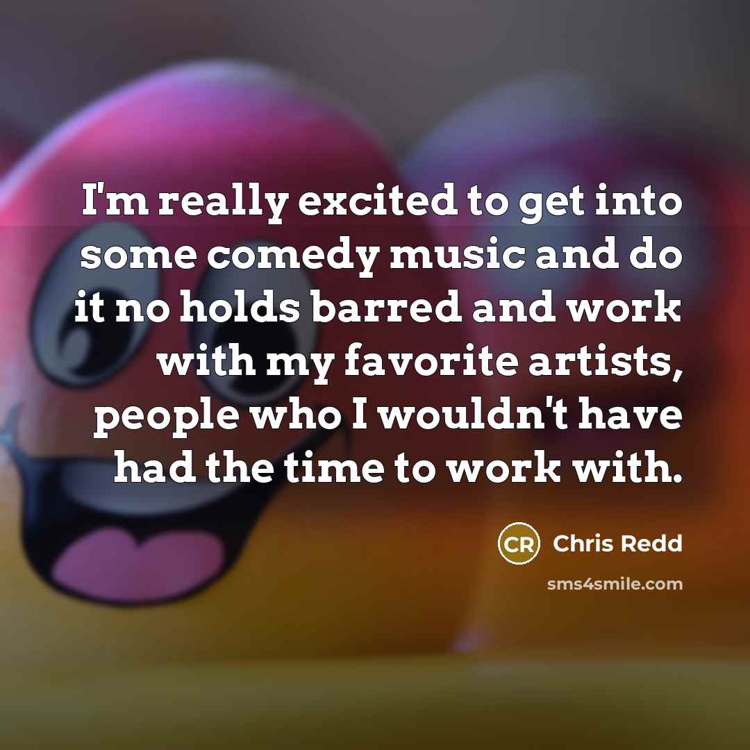 “I'm really excited to get into some comedy music and do it no holds barred and work with my favorite artists, people who I wouldn't have had the time to work with.” quote by Chris Redd