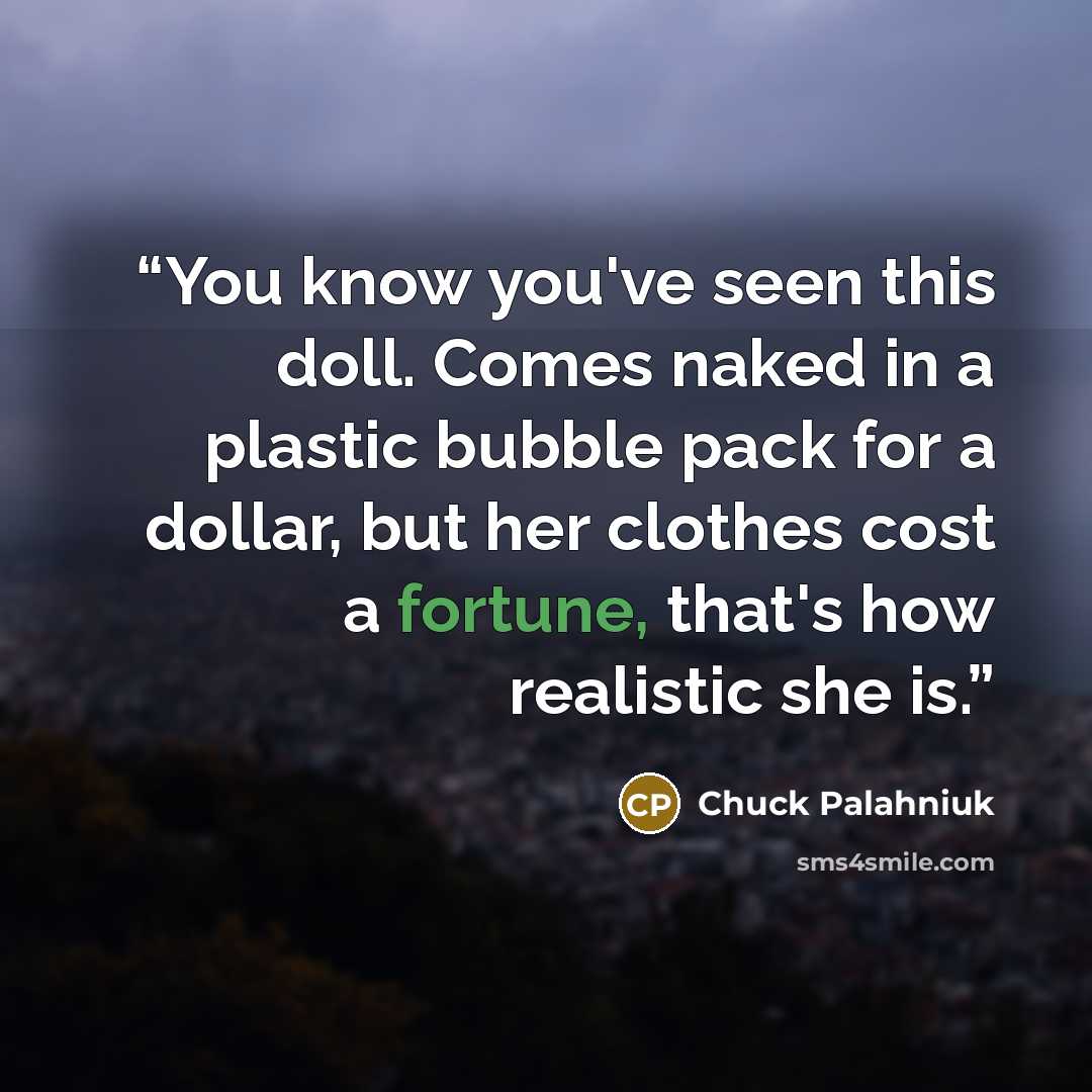 “You know you've seen this doll. Comes naked in a plastic bubble pack for a dollar, but her clothes cost a fortune, that's how realistic she is.” quote by Chuck Palahniuk