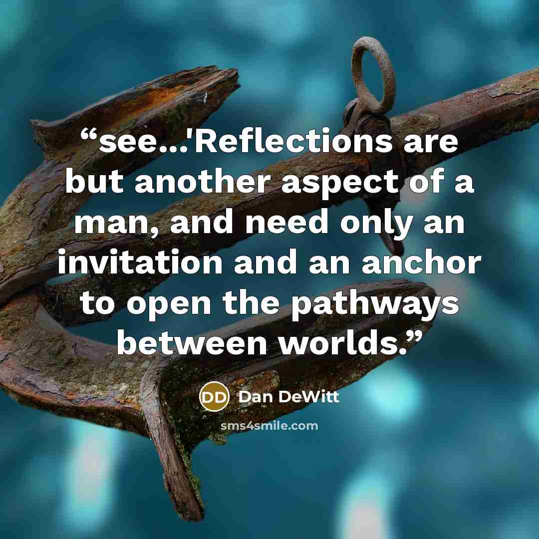 “see...'Reflections are but another aspect of a man, and need only an invitation and an anchor to open the pathways between worlds.” quote by Dan DeWitt