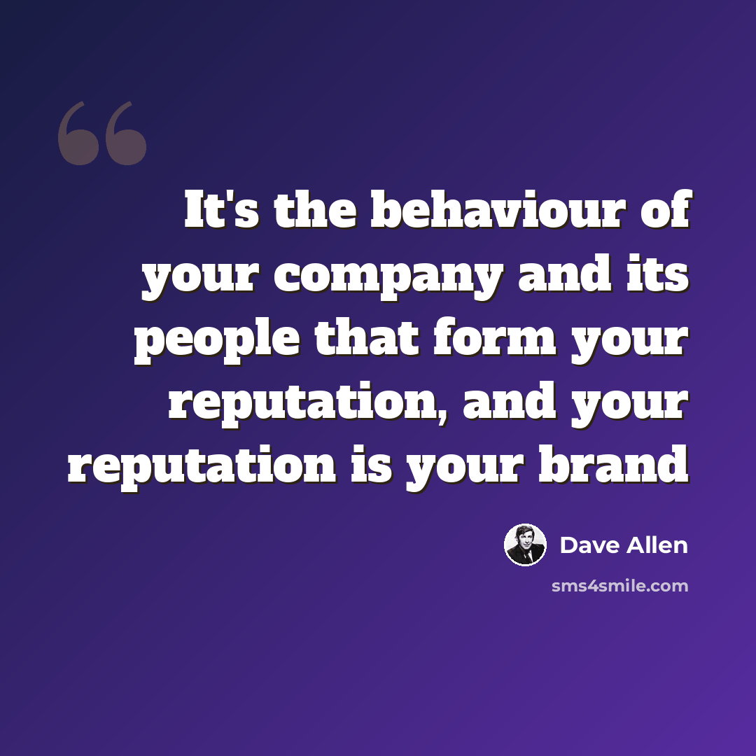 “It's the behaviour of your company and its people that form your reputation, and your reputation is your brand” quote by Dave Allen