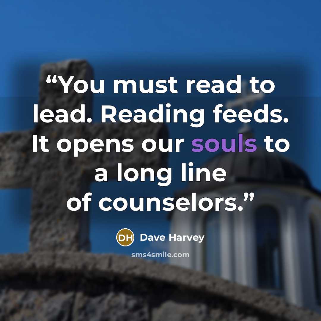 “You must read to lead. Reading feeds. It opens our souls to a long line of counselors.” quote by Dave Harvey