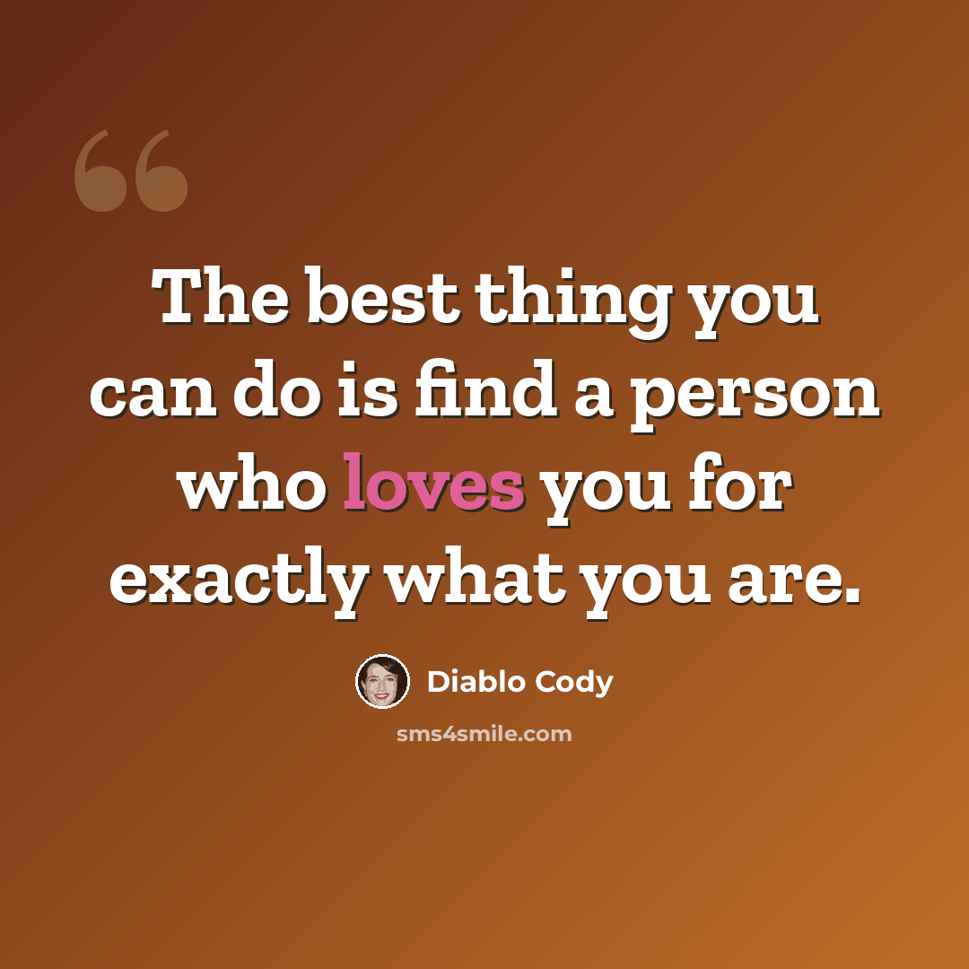 “The best thing you can do is find a person who loves you for exactly what you are.” quote by Diablo Cody