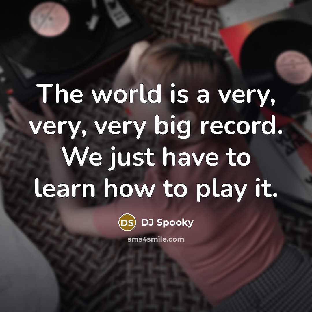 “The world is a very, very, very big record. We just have to learn how to play it.” quote by DJ Spooky
