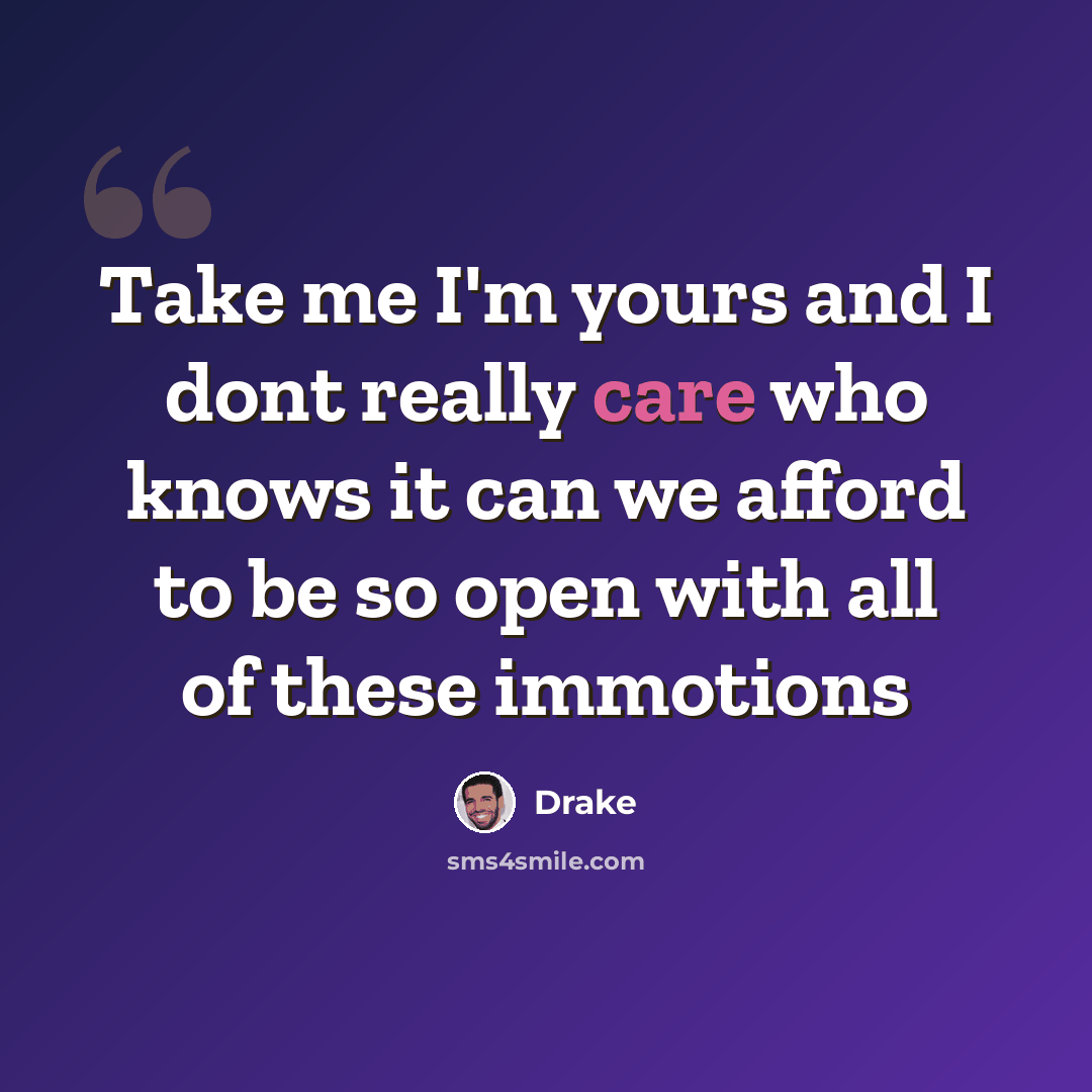 “Take me I'm yours and I dont really care who knows it can we afford to be so open with all of these immotions” quote by Drake