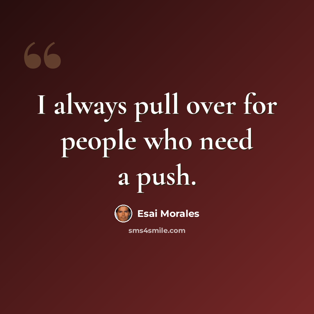 “I always pull over for people who need a push.” quote by Esai Morales