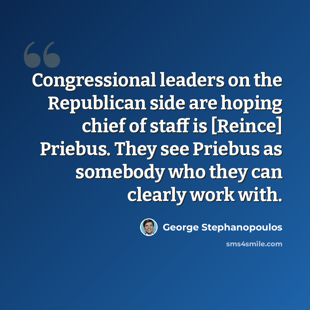“Congressional leaders on the Republican side are hoping chief of staff is [Reince] Priebus. They see Priebus as somebody who they can clearly work with.” quote by George Stephanopoulos