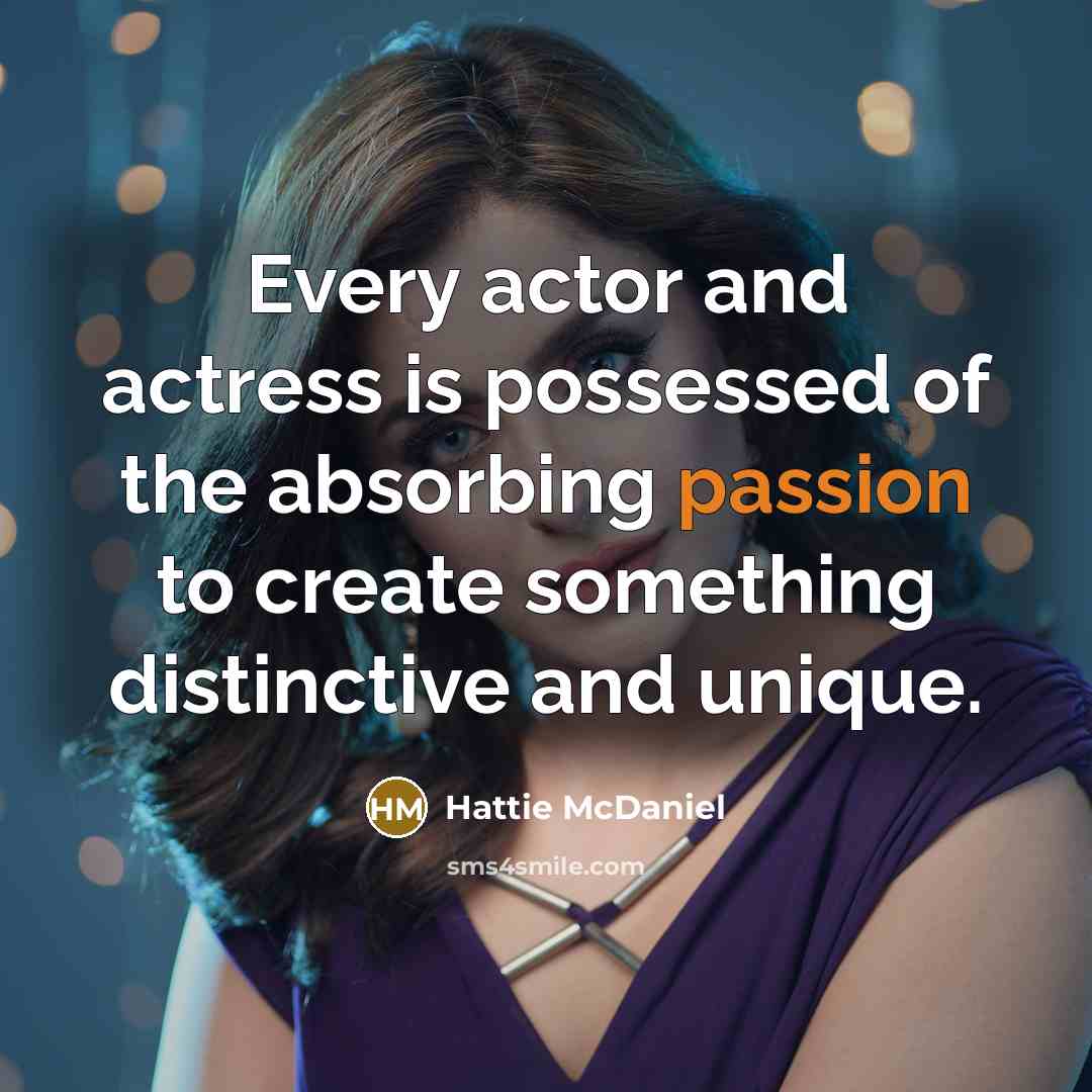 “Every actor and actress is possessed of the absorbing passion to create something distinctive and unique.” quote by Hattie McDaniel