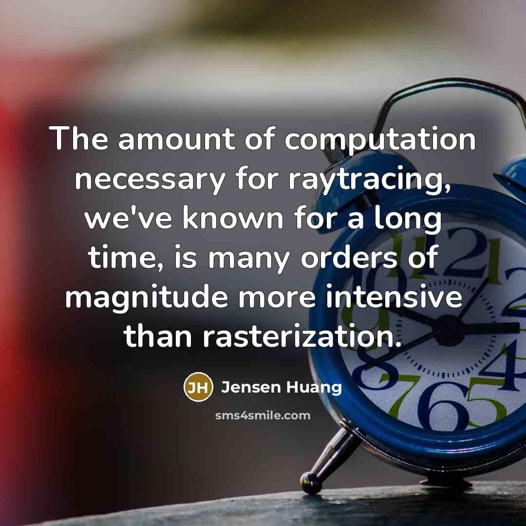 “The amount of computation necessary for raytracing, we've known for a long time, is many orders of magnitude more intensive than rasterization.” quote by Jensen Huang