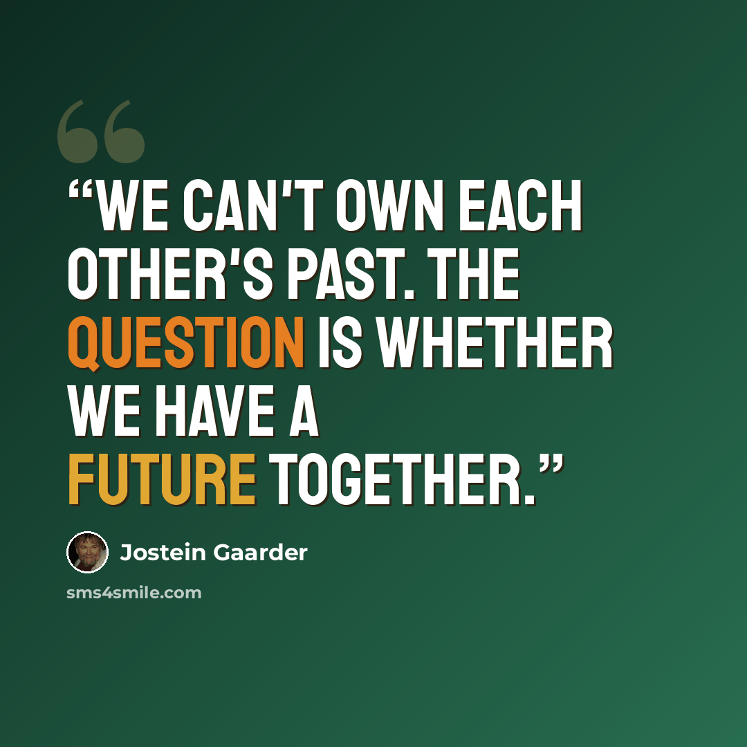 “We can't own each other's past. The question is whether we have a future together.” quote by Jostein Gaarder