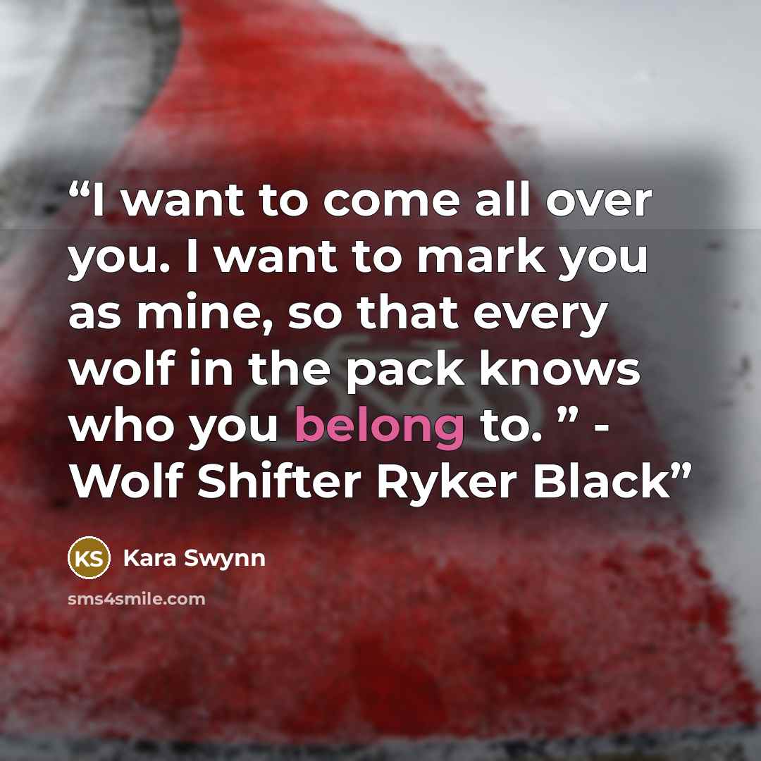 “I want to come all over you. I want to mark you as mine, so that every wolf in the pack knows who you belong to. ” - Wolf Shifter Ryker Black” quote by Kara Swynn