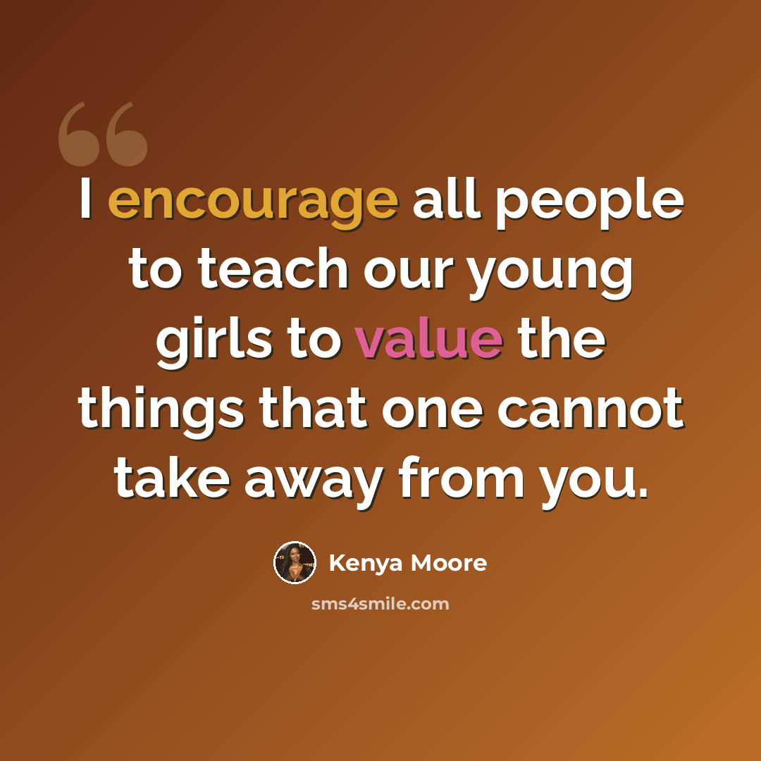“I encourage all people to teach our young girls to value the things that one cannot take away from you.” quote by Kenya Moore