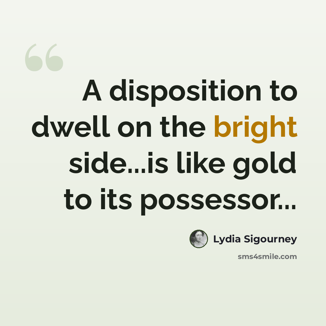 “A disposition to dwell on the bright side...is like gold to its possessor...” quote by Lydia Sigourney