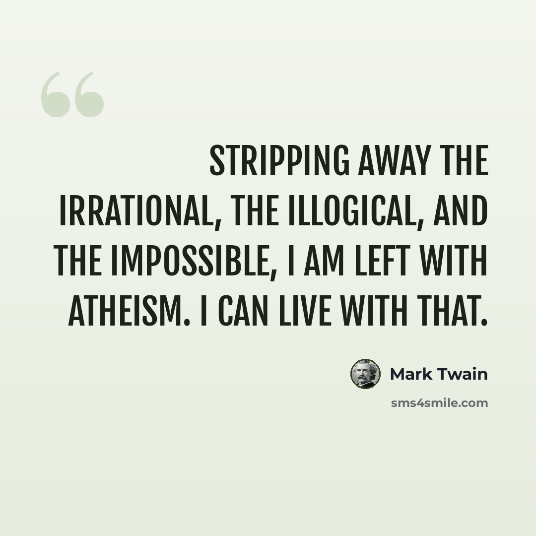 “Stripping away the irrational, the illogical, and the impossible, I am left with atheism. I can live with that.” quote by Mark Twain