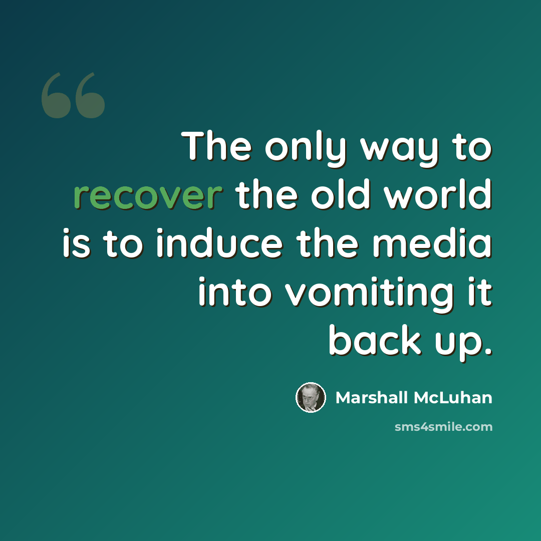 “The only way to recover the old world is to induce the media into vomiting it back up.” quote by Marshall McLuhan