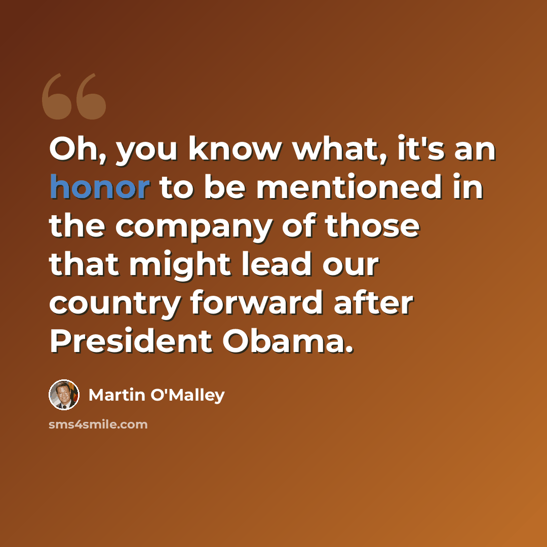“Oh, you know what, it's an honor to be mentioned in the company of those that might lead our country forward after President Obama.” quote by Martin O'Malley