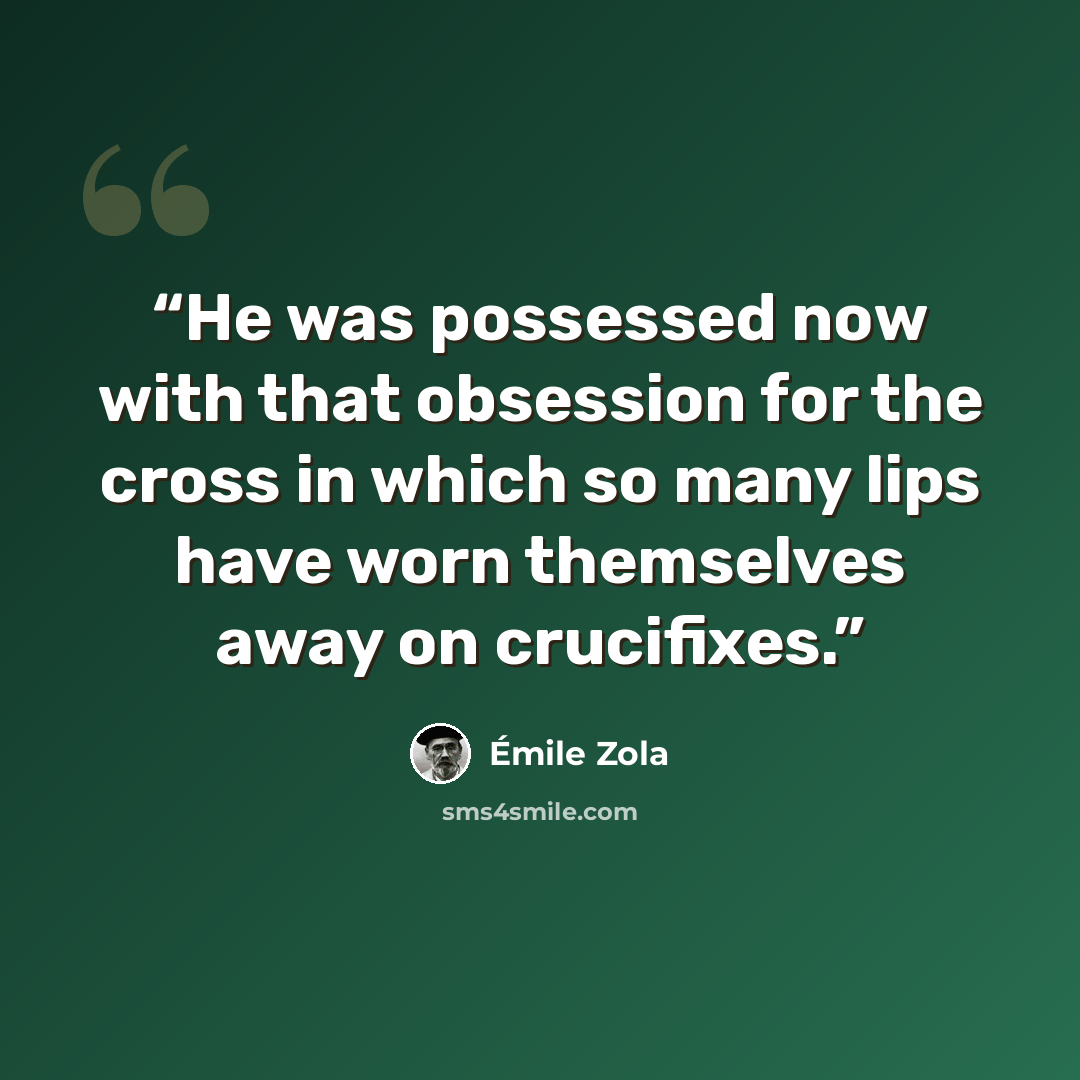 “He was possessed now with that obsession for the cross in which so many lips have worn themselves away on crucifixes.” quote by Émile Zola