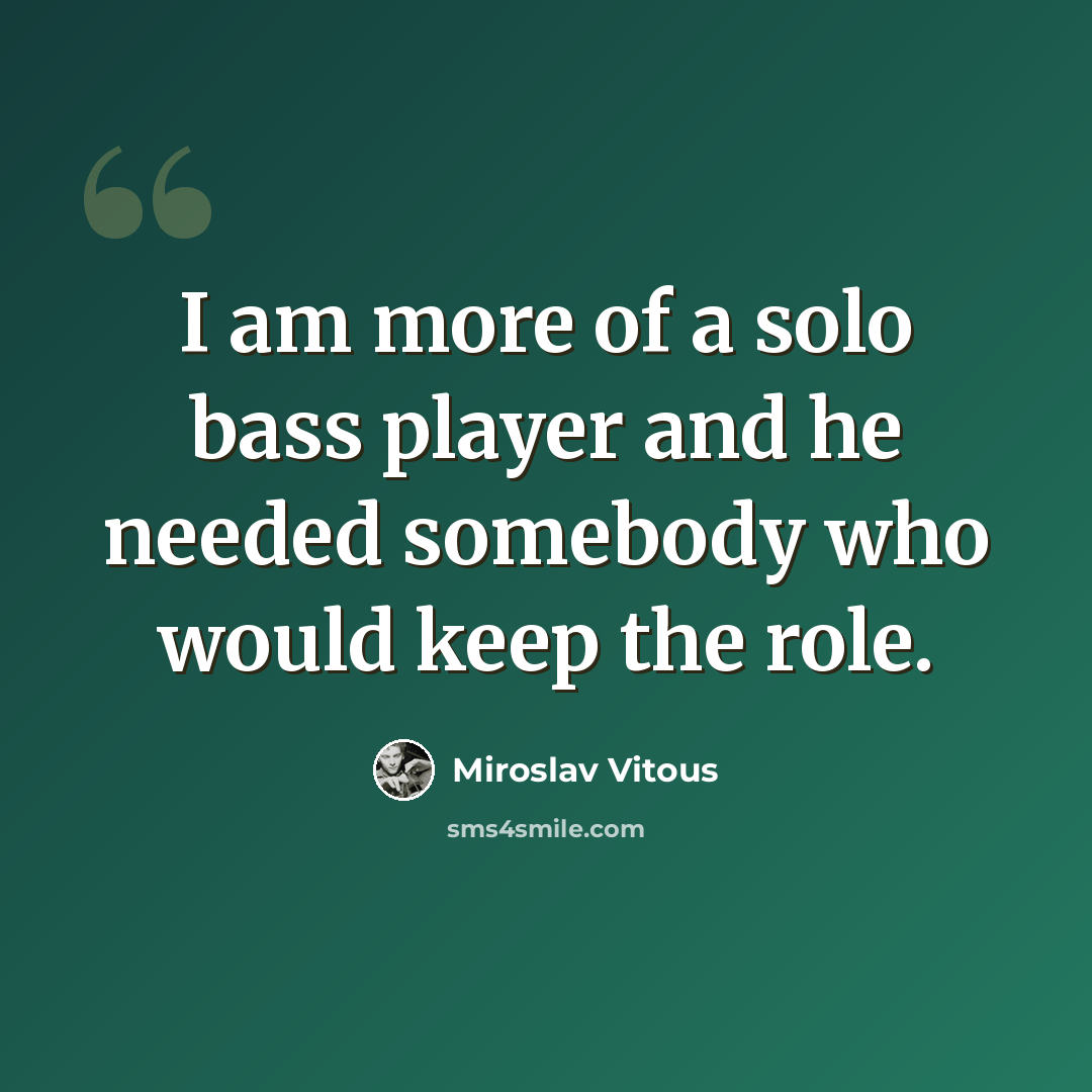 “I am more of a solo bass player and he needed somebody who would keep the role.” quote by Miroslav Vitous
