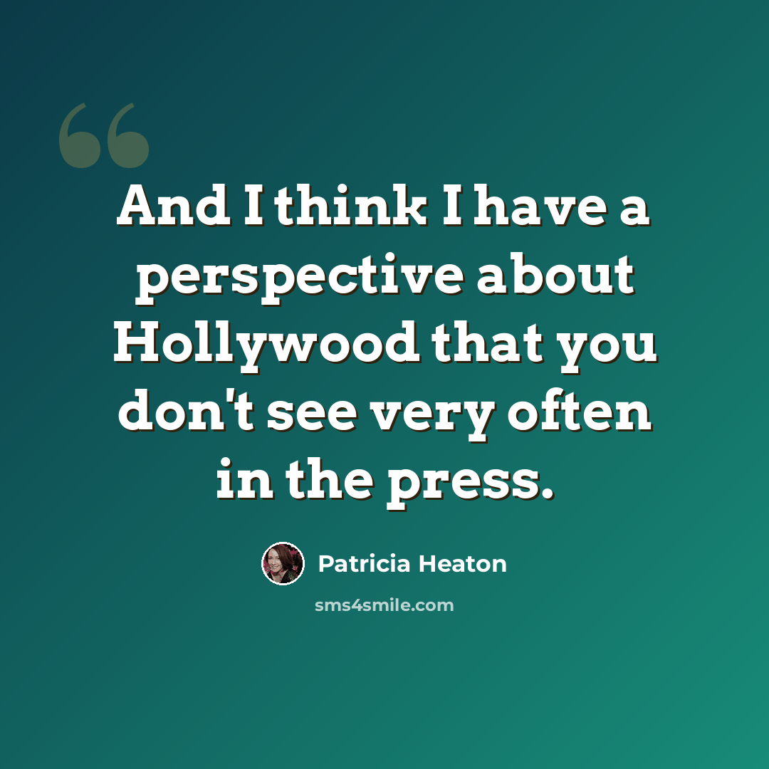 “And I think I have a perspective about Hollywood that you don't see very often in the press.” quote by Patricia Heaton