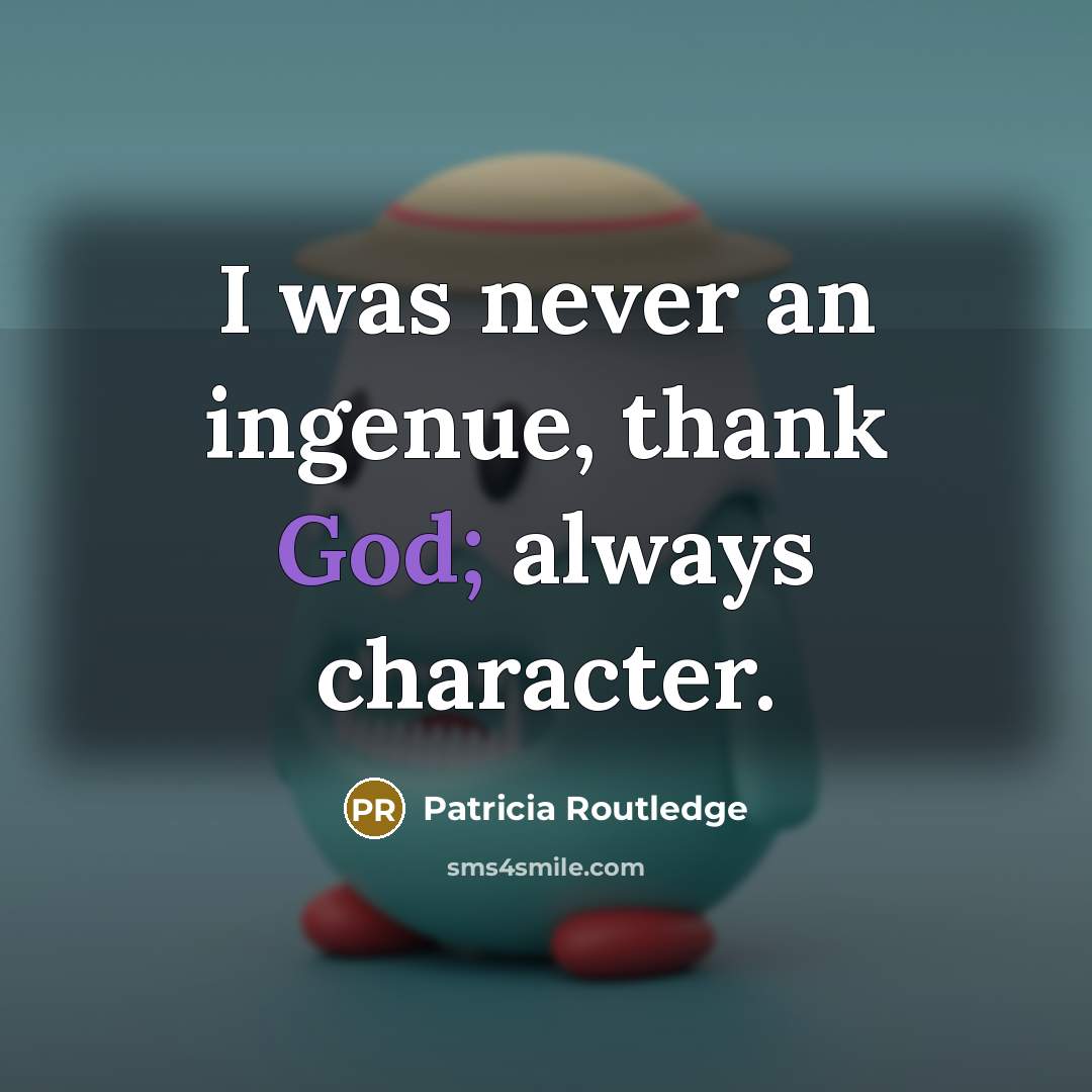 “I was never an ingenue, thank God; always character.” quote by Patricia Routledge