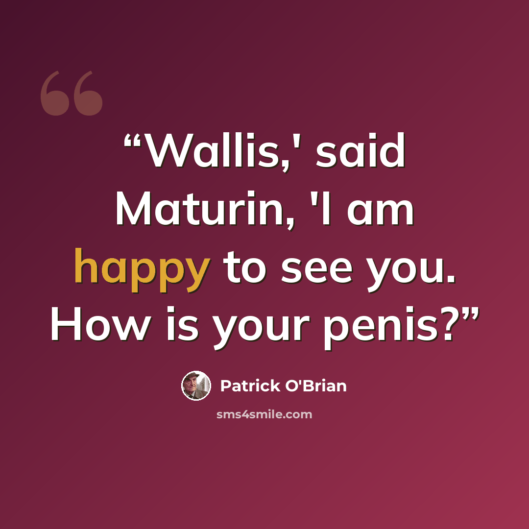 “Wallis,' said Maturin, 'I am happy to see you. How is your penis?” quote by Patrick O'Brian