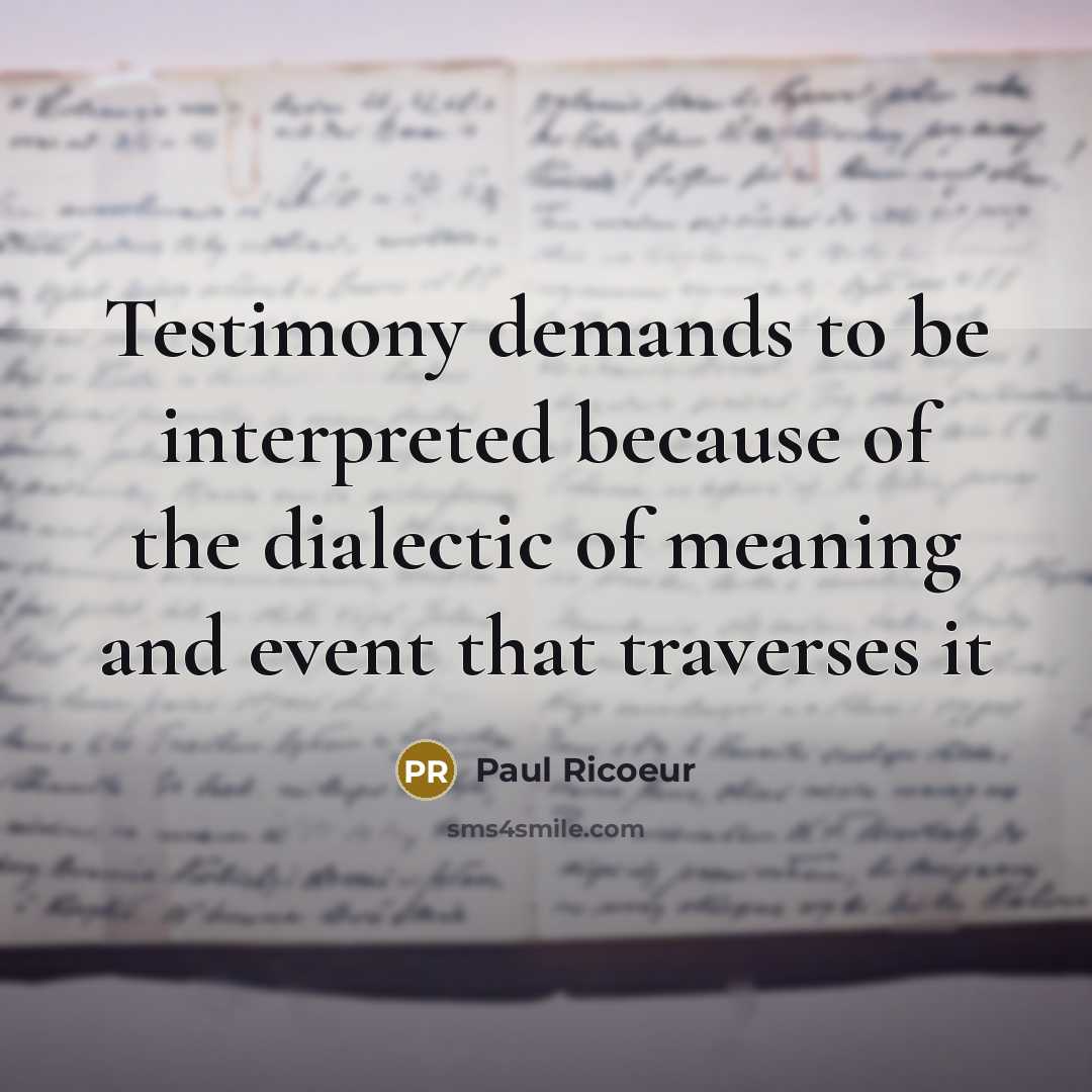 “Testimony demands to be interpreted because of the dialectic of meaning and event that traverses it” quote by Paul Ricoeur