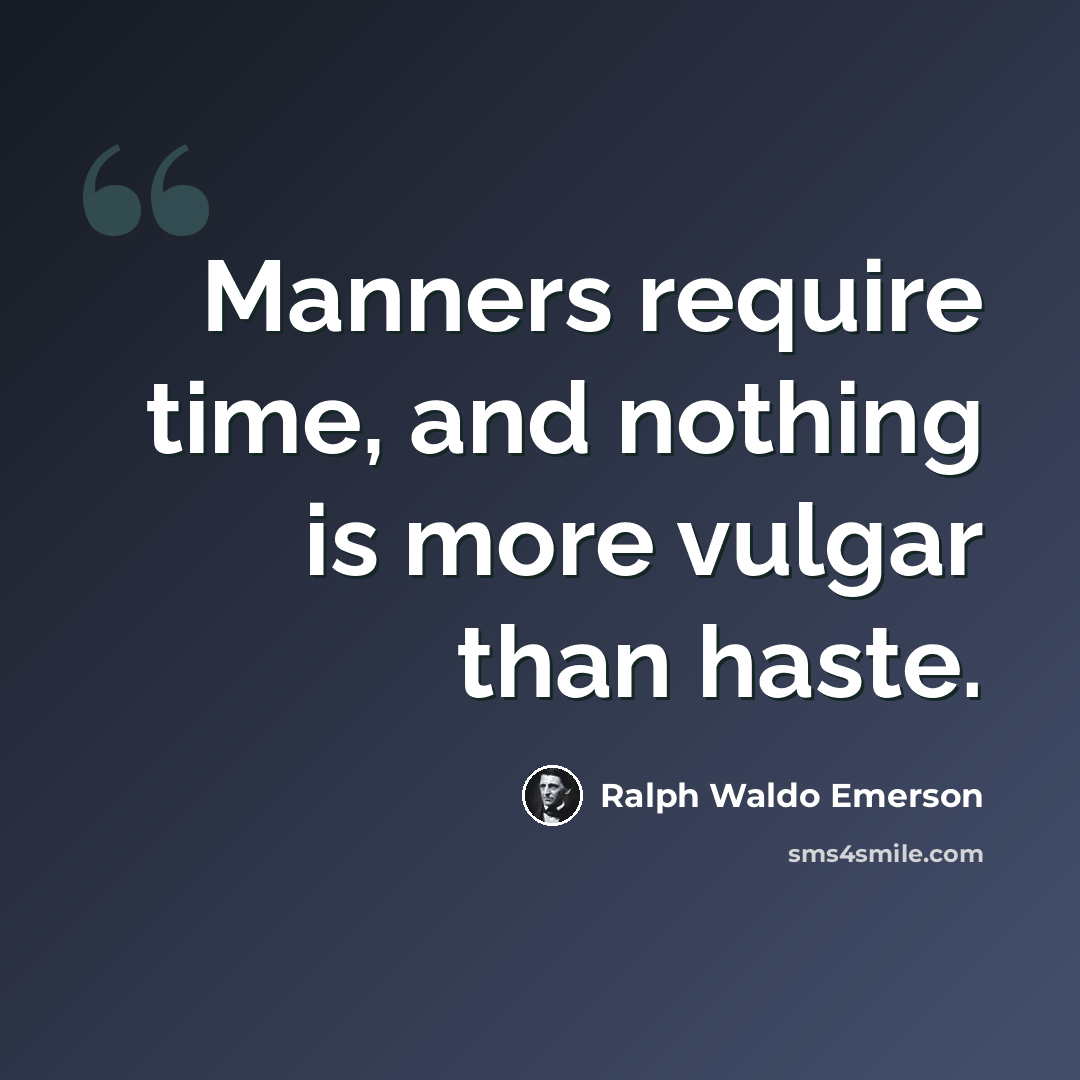“Manners require time, and nothing is more vulgar than haste.” quote by Ralph Waldo Emerson