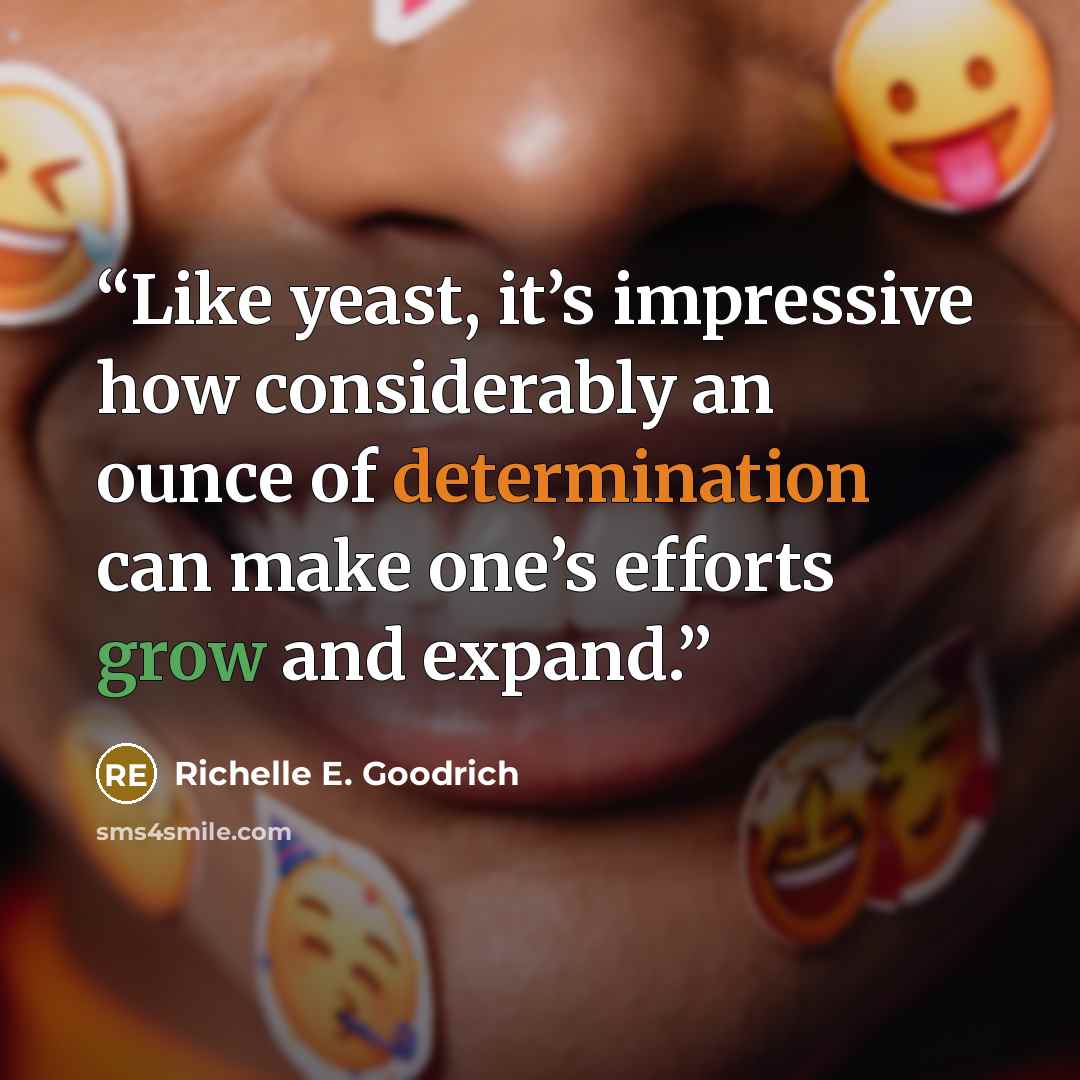 “Like yeast, it’s impressive how considerably an ounce of determination can make one’s efforts grow and expand.” quote by Richelle E. Goodrich
