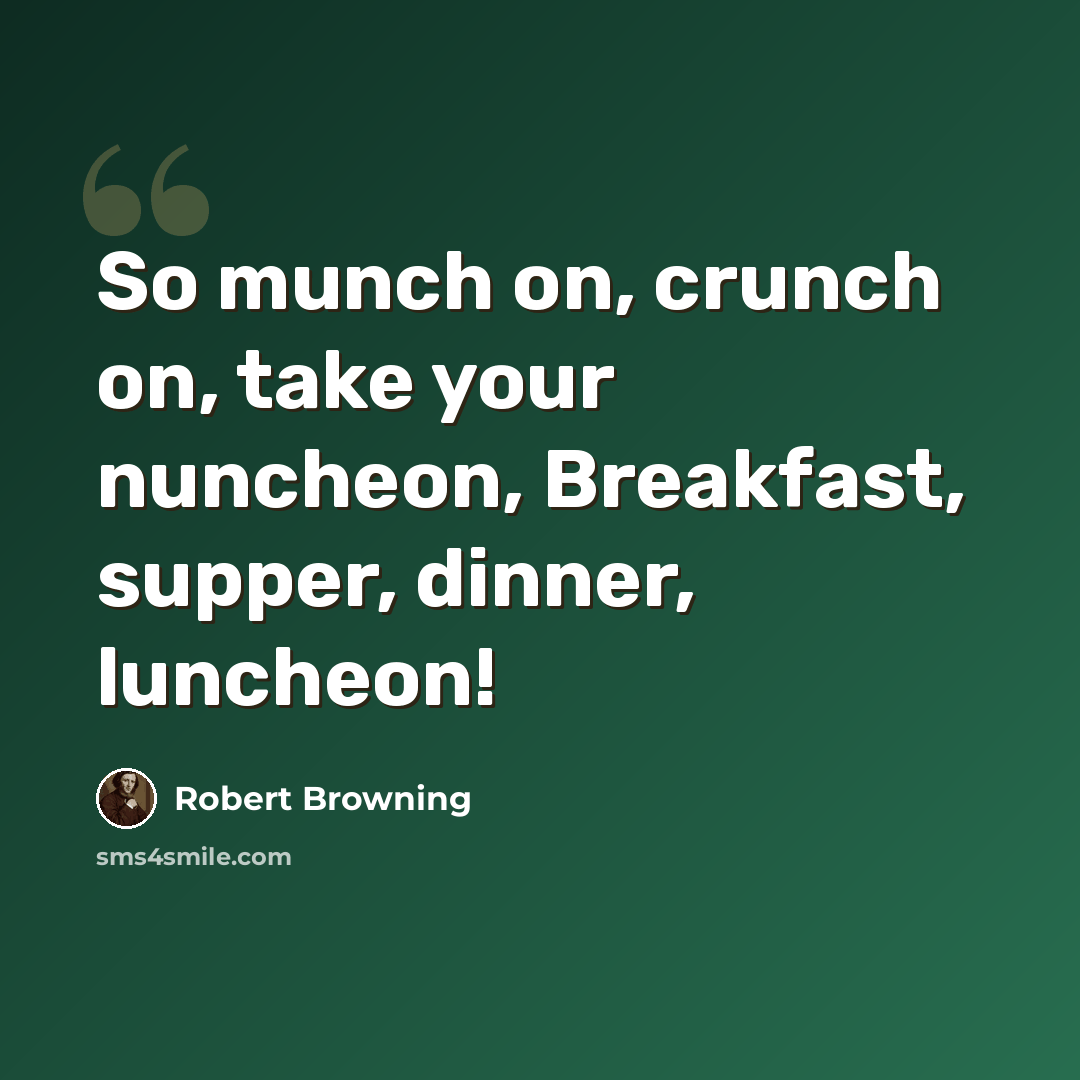 “So munch on, crunch on, take your nuncheon, Breakfast, supper, dinner, luncheon!” quote by Robert Browning