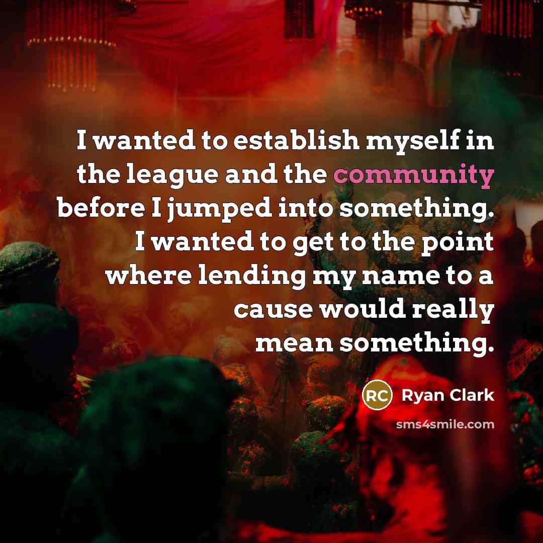 “I wanted to establish myself in the league and the community before I jumped into something. I wanted to get to the point where lending my name to a cause would really mean something.” quote by Ryan Clark
