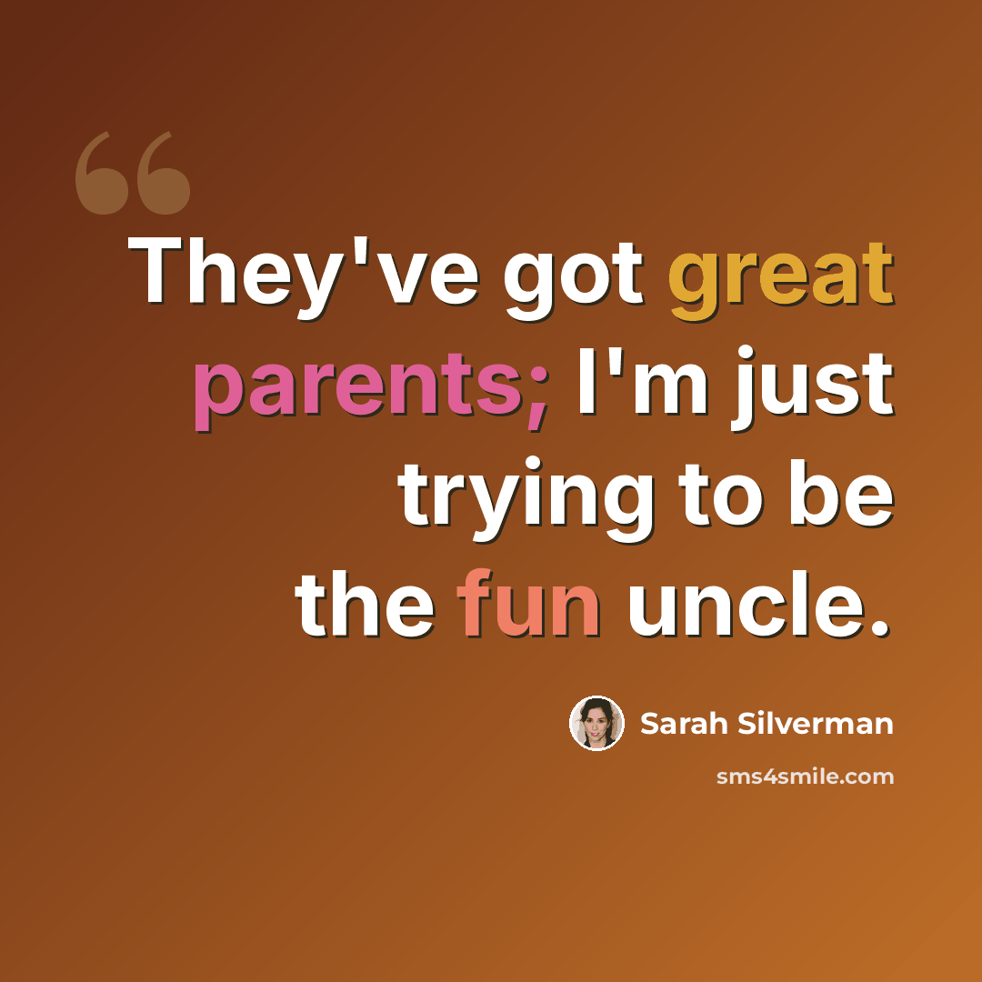 “They've got great parents; I'm just trying to be the fun uncle.” quote by Sarah Silverman