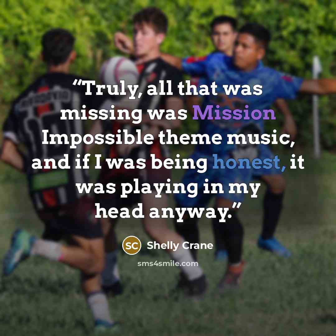 “Truly, all that was missing was Mission Impossible theme music, and if I was being honest, it was playing in my head anyway.” quote by Shelly Crane