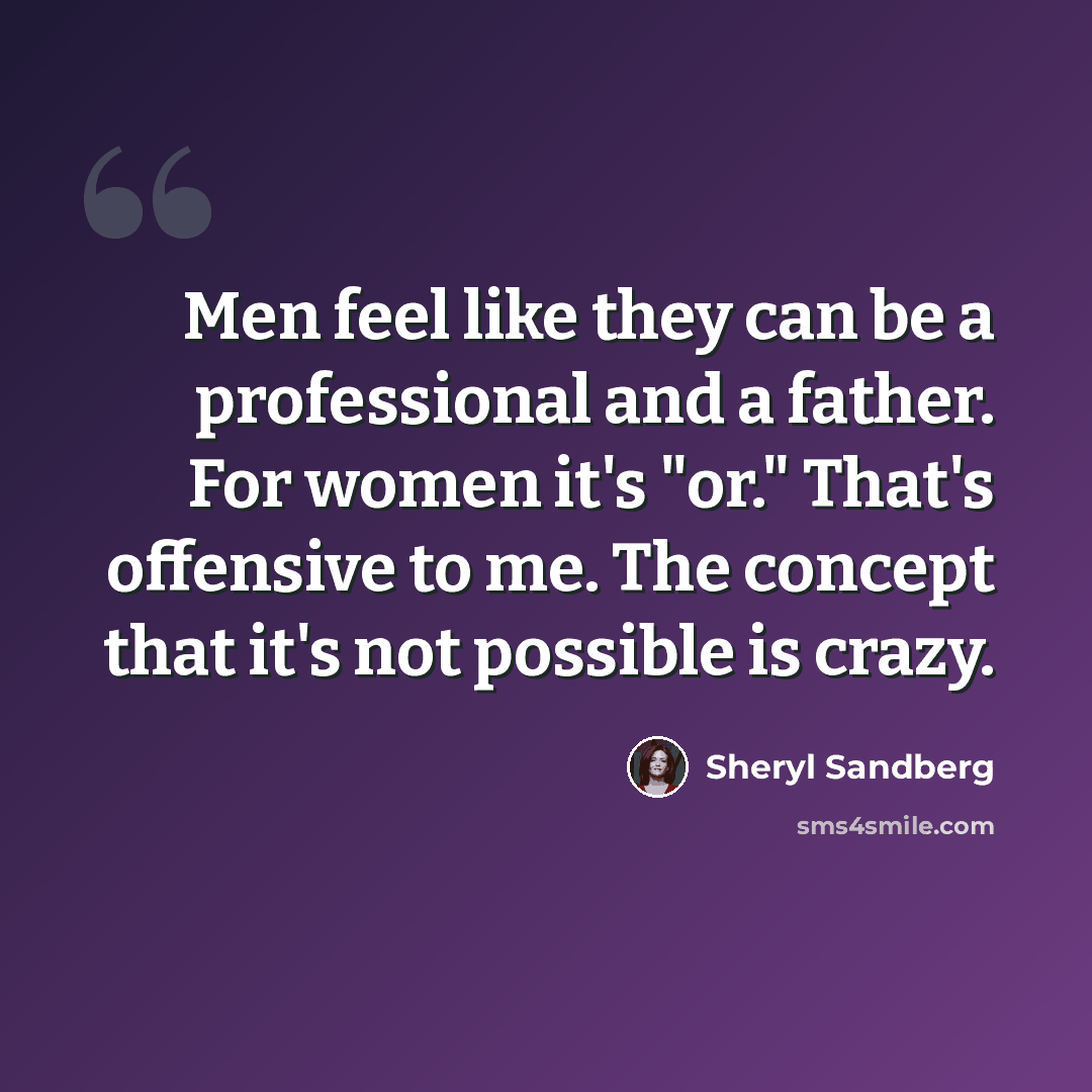 “Men feel like they can be a professional and a father. For women it's "or." That's offensive to me. The concept that it's not possible is crazy.” quote by Sheryl Sandberg