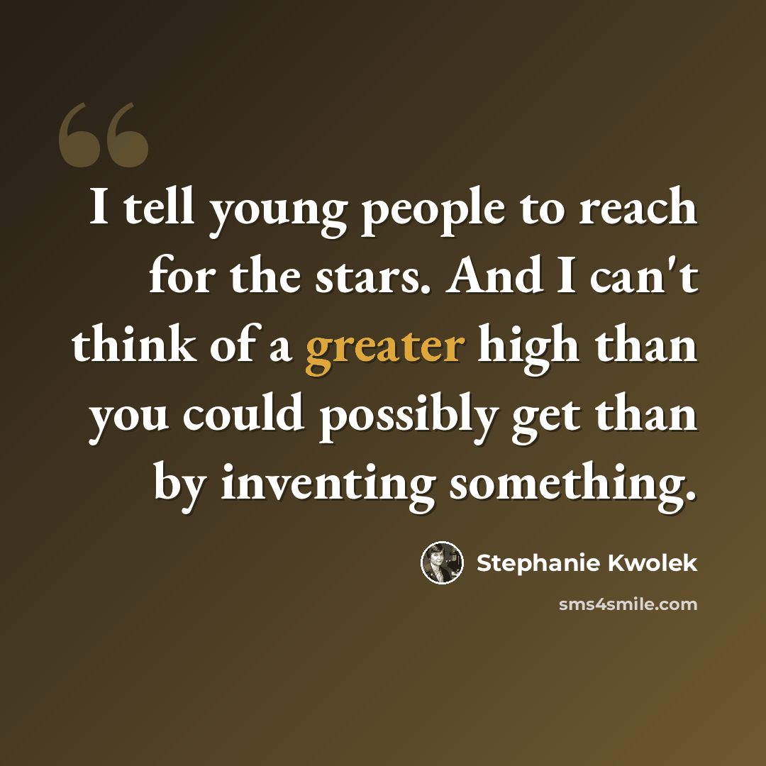“I tell young people to reach for the stars. And I can't think of a greater high than you could possibly get than by inventing something.” quote by Stephanie Kwolek