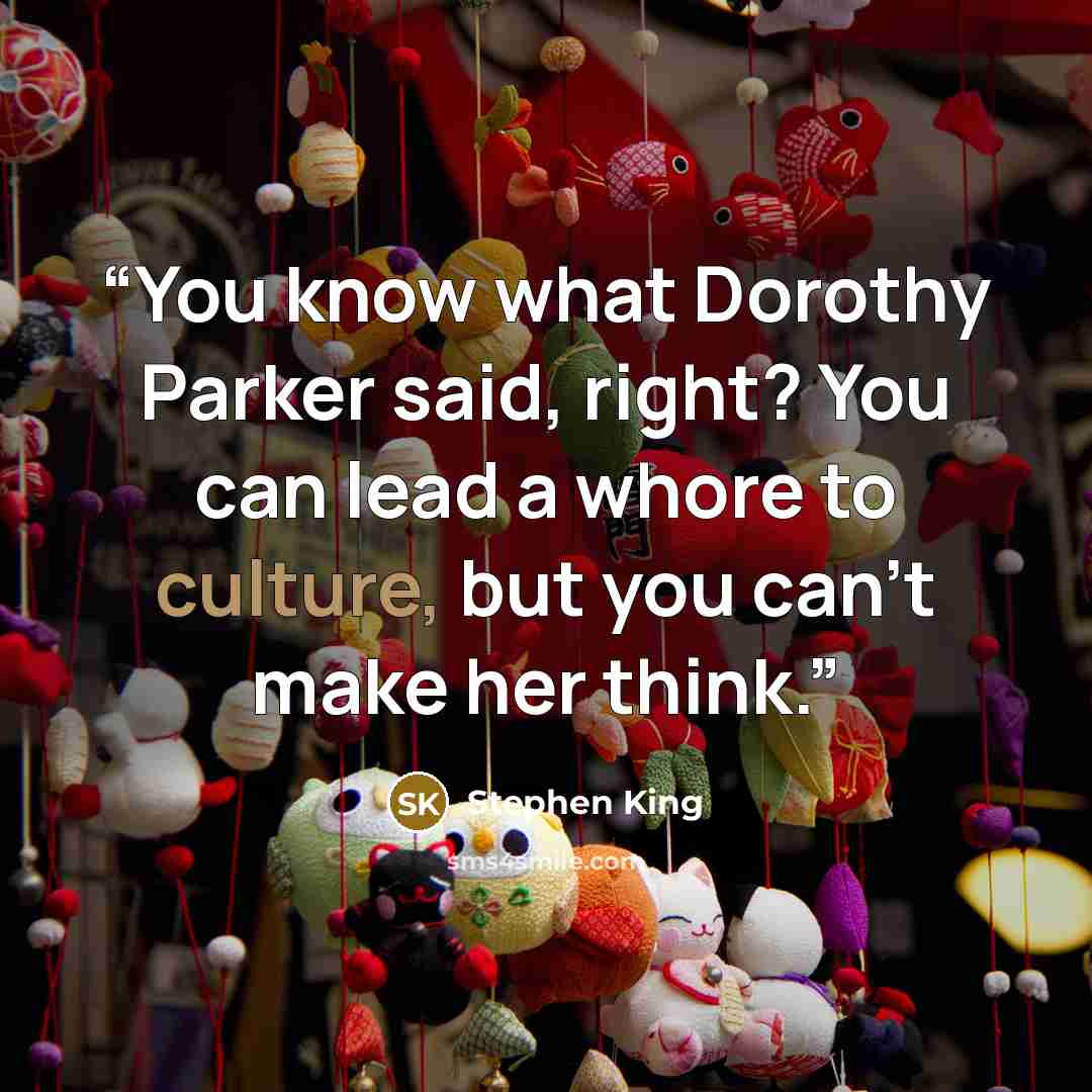 “You know what Dorothy Parker said, right? You can lead a whore to culture, but you can’t make her think.” quote by Stephen King
