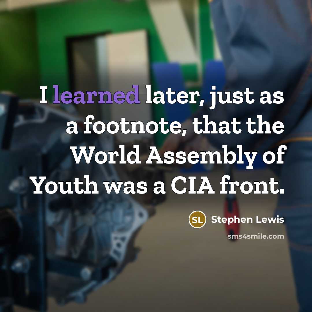 “I learned later, just as a footnote, that the World Assembly of Youth was a CIA front.” quote by Stephen Lewis