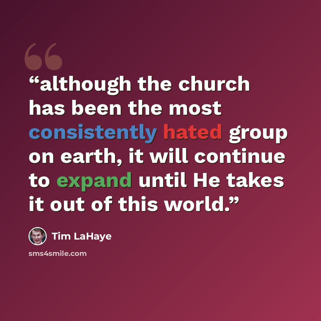 “although the church has been the most consistently hated group on earth, it will continue to expand until He takes it out of this world.” quote by Tim LaHaye