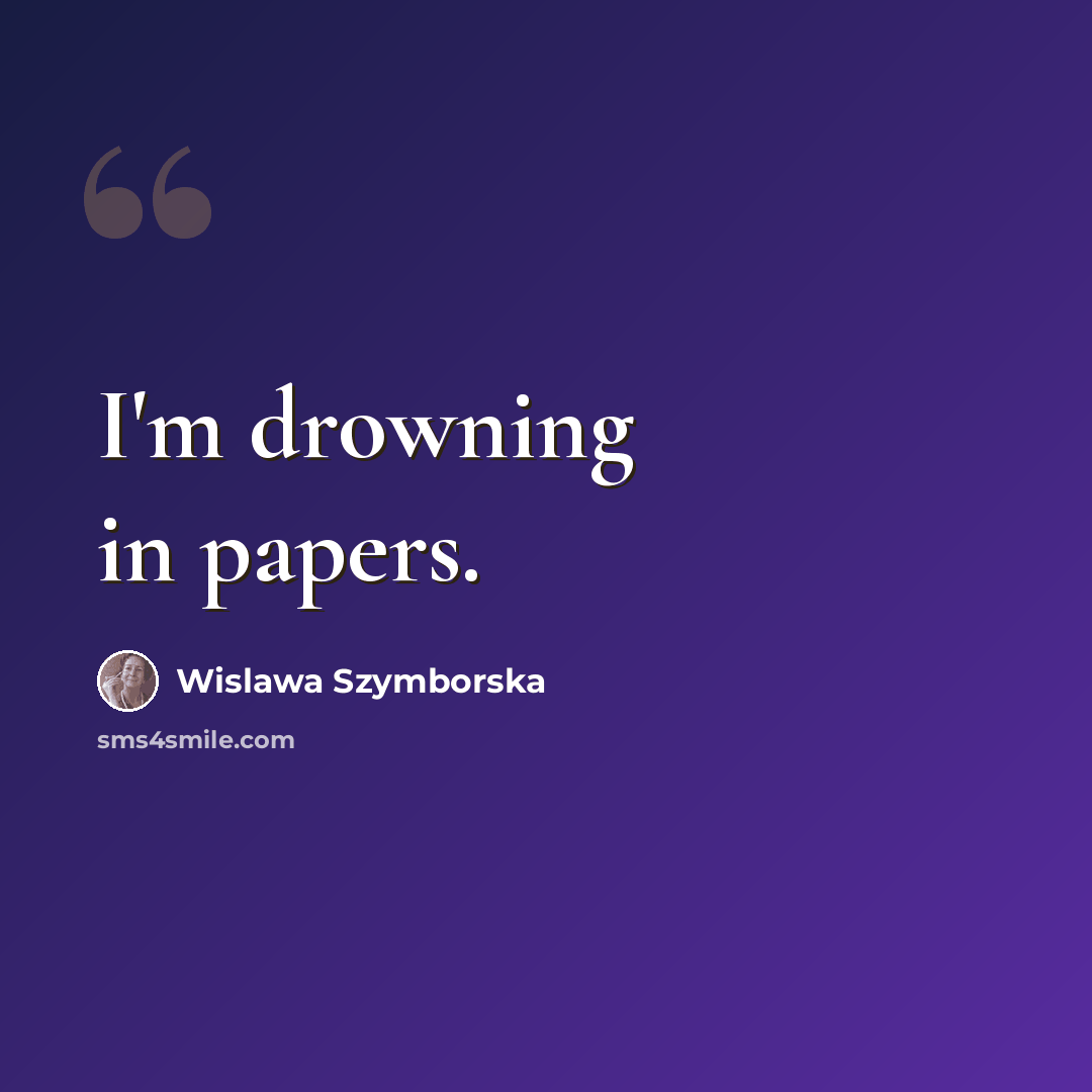 “I'm drowning in papers.” quote by Wislawa Szymborska